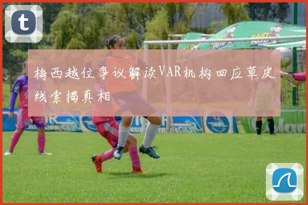 梅西越位争议解读VAR机构回应草皮线索揭真相