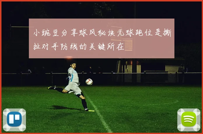 小豌豆分享球风秘诀无球跑位是撕扯对手防线的关键所在