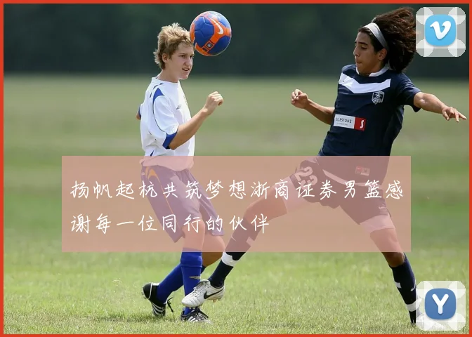 扬帆起杭共筑梦想浙商证券男篮感谢每一位同行的伙伴