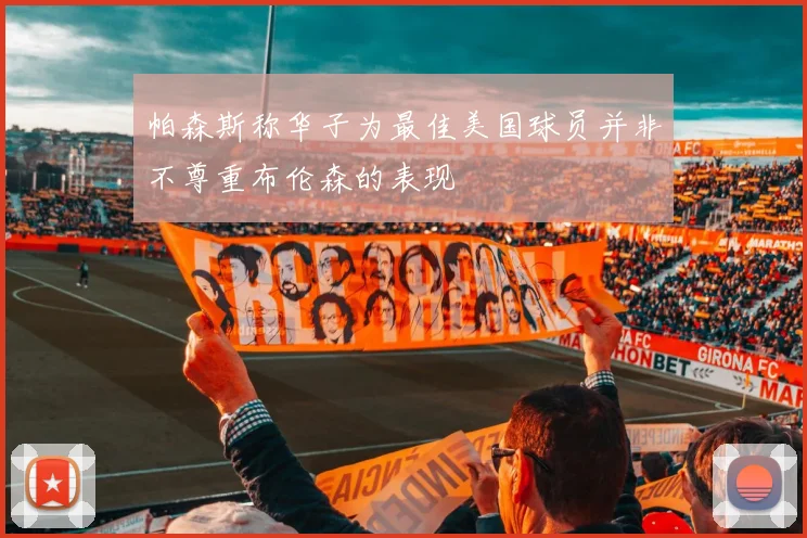 帕森斯称华子为最佳美国球员并非不尊重布伦森的表现