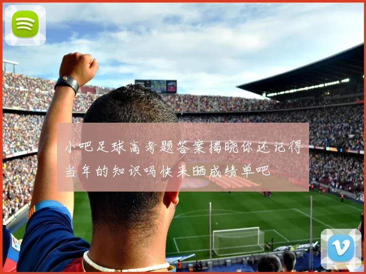 小吧足球高考题答案揭晓你还记得当年的知识吗快来晒成绩单吧