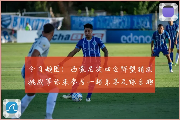 今日趣图：西蒙尼次回合阵型猜测挑战等你来参与一起乐享足球乐趣