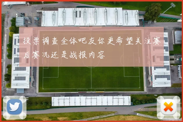 投票调查全体吧友你更希望关注赛后赛况还是战报内容