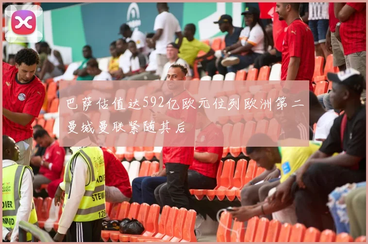 巴萨估值达592亿欧元位列欧洲第二曼城曼联紧随其后