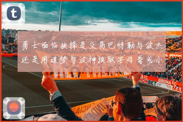 勇士面临抉择是交易巴特勒与波杰还是用追梦与波神换取字母哥或小卡