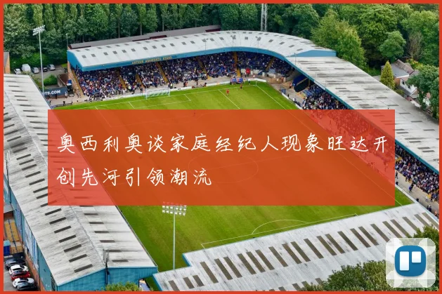 奥西利奥谈家庭经纪人现象旺达开创先河引领潮流