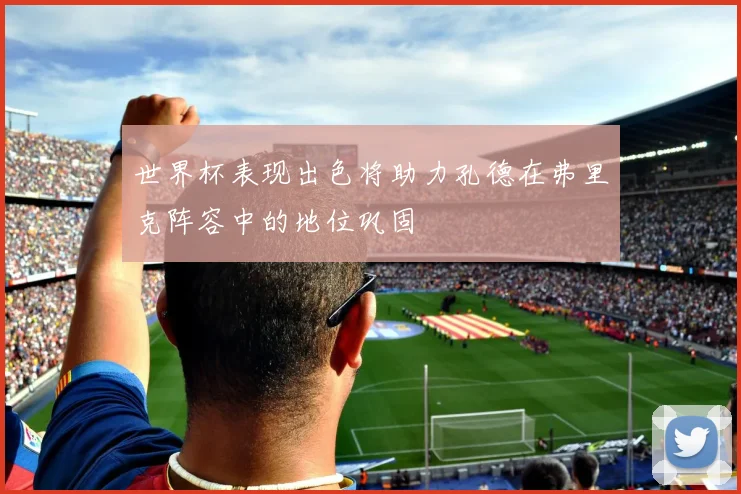 世界杯表现出色将助力孔德在弗里克阵容中的地位巩固