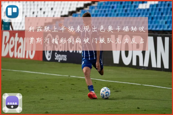 利兹联上半场表现出色奥卡福助攻贾斯汀精彩倒钩破门狼队无力反击